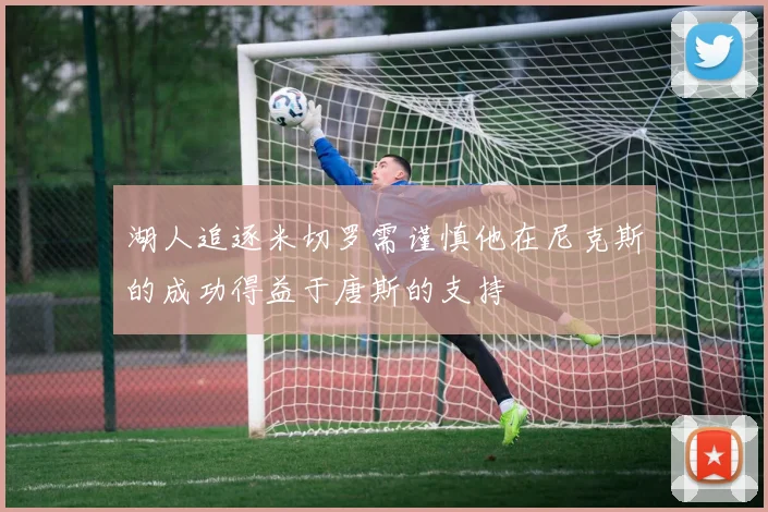 湖人追逐米切罗需谨慎他在尼克斯的成功得益于唐斯的支持