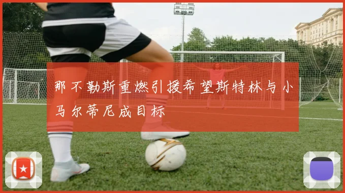 那不勒斯重燃引援希望斯特林与小马尔蒂尼成目标