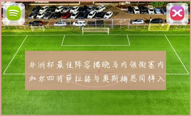 非洲杯最佳阵容揭晓马内领衔塞内加尔四将萨拉赫与奥斯梅恩同样入选