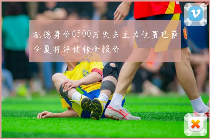 孔德身价6500万失去主力位置巴萨今夏将评估转会报价